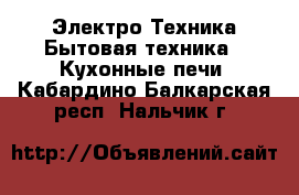 Электро-Техника Бытовая техника - Кухонные печи. Кабардино-Балкарская респ.,Нальчик г.